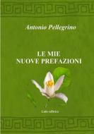 Le mie nuove prefazioni di Antonio Pellegrino edito da Lulu.com