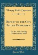 Report of the City Health Department: For the Year Ending 31st December 1923 (Classic Reprint) di Winnipeg Health Department edito da Forgotten Books