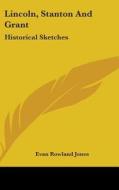 Lincoln, Stanton And Grant: Historical S di EVAN ROWLAND JONES edito da Kessinger Publishing