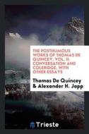 The Posthumous Works of Thomas de Quincey, Vol. II: Conversation and Coleridge, with Other Essays di Thomas De Quincey, Alexander H. Japp edito da LIGHTNING SOURCE INC