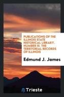 Publications of the Illinois State Historical Library. Number III. the Territorial Records of Illinois di Edmund J. James edito da LIGHTNING SOURCE INC