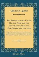 The Parish and the Union; Or, the Poor and the Poor Laws Under the Old System and the New: Being an Analysis of the Evidence Contained in the Twenty-T di Unknown Author edito da Forgotten Books