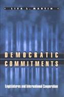 Democratic Commitments: Legislatures and International Cooperation di Lisa L. Martin edito da Princeton University Press