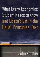 What Every Economics Student Needs To Know And Doesn't Get In The Usual Principles Text di John Komlos edito da Taylor & Francis Ltd