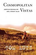 Cosmopolitan Vistas: American Regionalism and Literary Value di Tom Lutz edito da CORNELL UNIV PR