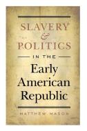 Slavery and Politics in the Early American Republic di Matthew Mason edito da The University of North Carolina Press