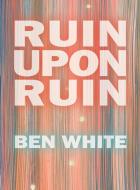 Ruin Upon Ruin di Ben White edito da Insert Blanc Press