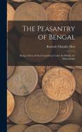 The Peasantry of Bengal: Being a View of Their Condition Under the Hindu, the Mahomedan di Romesh Chunder Dutt edito da LEGARE STREET PR