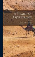 A Primer Of Assyriology di Archibald Henry Sayce edito da LEGARE STREET PR