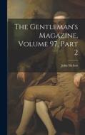 The Gentleman's Magazine, Volume 97, part 2 di John Nichols edito da LEGARE STREET PR