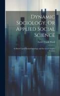 Dynamic Sociology, Or Applied Social Science: As Based Upon Statical Sociology and the Less Complex Sciences di Lester Frank Ward edito da LEGARE STREET PR