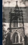 Origines Anglicanae: Or, A History Of The English Church; Volume 1 di John Inett edito da LEGARE STREET PR
