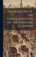An Account of the Conflagration of the Ursuline Convent di Anonymous edito da LEGARE STREET PR