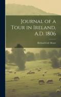 Journal of a Tour in Ireland, A.D. 1806 di Richard Colt Hoare edito da LEGARE STREET PR