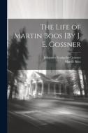 The Life of Martin Boos [By J. E. Gossner di Johannes Evangelist Gossner, Martin Boos edito da LEGARE STREET PR