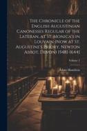 The Chronicle of the English Augustinian Canonesses Regular of the Lateran, at St. Monica's in Louvain (now at St. Augustine's Priory, Newton Abbot, D di Adam Hamilton edito da LEGARE STREET PR