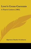 Love's Cross-Currents: A Year's Letters (1905) di Algernon Charles Swinburne edito da Kessinger Publishing