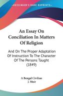 An Essay on Conciliation in Matters of Religion: And on the Proper Adaptation of Instruction to the Character of the Persons Taught (1849) di Bengal Civilian A. Bengal Civilian, J. Muir, A. Bengal Civilian edito da Kessinger Publishing