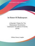 In Honor of Shakespeare: A Dramatic Tribute for the Shakespeare Tercentenary Celebration of Indiana University (1916) di William Chauncy Langdon edito da Kessinger Publishing