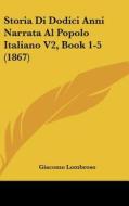 Storia Di Dodici Anni Narrata Al Popolo Italiano V2, Book 1-5 (1867) di Giacomo Lombroso edito da Kessinger Publishing