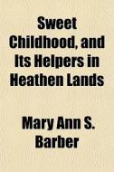 Sweet Childhood, And Its Helpers In Heat di Mary Ann S. Barber edito da General Books