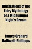 Illustrations Of The Fairy Mythology Of di J. O. Halliwell-Phillipps, James Orchard Halliwell-Phillipps edito da General Books