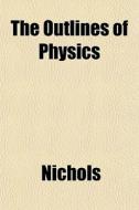 The Outlines Of Physics di Nichols edito da General Books
