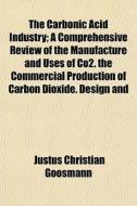 The Carbonic Acid Industry; A Comprehens di Justus Christian Goosmann edito da General Books