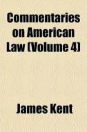 Commentaries On American Law Volume 4 di James Kent edito da Rarebooksclub.com