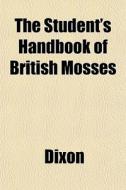The Student's Handbook Of British Mosses di Robert Ed. Dixon, Hugh Neville Dixon edito da Rarebooksclub.com