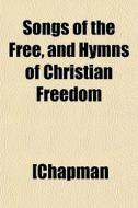 Songs Of The Free, And Hymns Of Christia di [Chapman edito da General Books