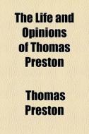 The Life And Opinions Of Thomas Preston di Thomas Preston edito da General Books Llc