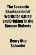 The Semantic Development Of Words For 'e di Henry Otto Schwabe edito da General Books