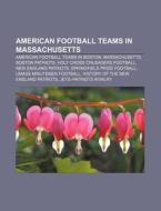 American Football Teams In Massachusetts: Boston Patriots, New England Patriots, Umass Minutemen Football, History Of The New England Patriots di Source Wikipedia edito da Books Llc