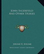John Ingerfield and Other Stories di Jerome Klapka Jerome edito da Kessinger Publishing