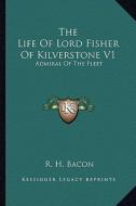 The Life of Lord Fisher of Kilverstone V1: Admiral of the Fleet di R. H. Bacon edito da Kessinger Publishing