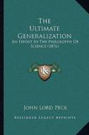 The Ultimate Generalization: An Effort in the Philosophy of Science (1876) di John Lord Peck edito da Kessinger Publishing