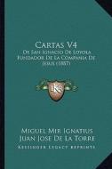 Cartas V4: de San Ignacio de Loyola Fundador de La Compania de Jesus (1887) di Miguel Mir Ignatius, Juan Jose De La Torre edito da Kessinger Publishing