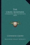 The Cruel Kindness: A Romantic Play, in Five Acts (1853) di Catherine Crowe edito da Kessinger Publishing