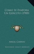 Como Se Evapora Un Ejercito (1900) di Angel Cuervo edito da Kessinger Publishing