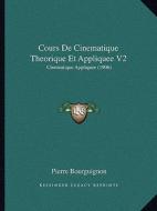 Cours de Cinematique Theorique Et Appliquee V2: Cinematique Appliquee (1906) di Pierre Bourguignon edito da Kessinger Publishing