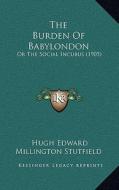 The Burden of Babylondon: Or the Social Incubus (1905) di Hugh Edward Millington Stutfield edito da Kessinger Publishing