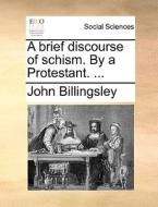 A Brief Discourse Of Schism. By A Protestant. di John Billingsley edito da Gale Ecco, Print Editions