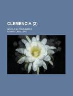 Clemencia 2 ; Novela De Costumbres di Fern N. Caballero, Fernan Caballero edito da Rarebooksclub.com