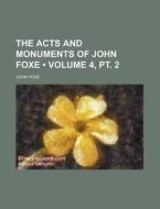 The Acts And Monuments Of John Foxe (volume 4, Pt. 2 ) di John Foxe edito da General Books Llc