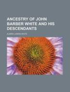 Ancestry Of John Barber White And His Descendants di Almira Larkin White edito da General Books Llc