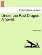 Under the Red Dragon. A novel. Vol. II. di James Grant edito da British Library, Historical Print Editions
