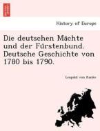 Die deutschen Ma¨chte und der Fu¨rstenbund. Deutsche Geschichte von 1780 bis 1790. di Leopold von Ranke edito da British Library, Historical Print Editions