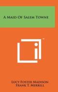 A Maid of Salem Towne di Lucy Foster Madison edito da Literary Licensing, LLC