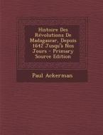 Histoire Des Revolutions de Madagascar, Depuis 1642 Jusqu'a Nos Jours di Paul Ackerman edito da Nabu Press